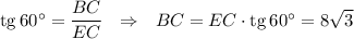 {\rm tg}\,60^\circ =\dfrac{BC}{EC}~~\Rightarrow~~ BC=EC\cdot {\rm tg}\, 60^\circ=8\sqrt{3}