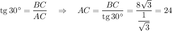 {\rm tg}\, 30^\circ=\dfrac{BC}{AC}~~~\Rightarrow~~~ AC=\dfrac{BC}{{\rm tg}\, 30^\circ}=\dfrac{8\sqrt{3}}{\dfrac{1}{\sqrt{3}}}=24