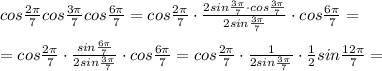 cos\frac{2\pi }{7}cos\frac{3\pi }{7}cos\frac{6\pi}{7}=cos\frac{2\pi}{7}\cdot \frac{2sin\frac{3\pi}{7}\cdot cos\frac{3\pi}{7}}{2sin\frac{3\pi}{7}}\cdot cos\frac{6\pi}{7}=\\\\=cos\frac{2\pi}{7}\cdot \frac{sin\frac{6\pi}{7}}{2sin\frac{3\pi}{7}}\cdot cos\frac{6\pi}{7}=cos\frac{2\pi}{7}\cdot \frac{1}{2sin\frac{3\pi}{7}}\cdot \frac{1}{2}sin\frac{12\pi }{7}=