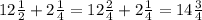 12 \frac{1}{2}+2 \frac{1}{4} =12 \frac{2}{4} +2 \frac{1}{4} =14 \frac{3}{4} \\