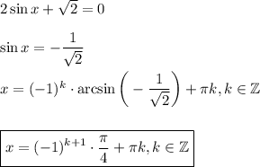 2\sin x+ \sqrt{2} =0\\ \\ \sin x=- \dfrac{1}{\sqrt{2} } \\ \\ x=(-1)^k\cdot \arcsin\bigg(- \dfrac{1}{\sqrt{2} }\bigg)+ \pi k,k \in \mathbb{Z}\\ \\ \\ \boxed{x=(-1)^{k+1}\cdot \frac{\pi }{4}+\pi k,k \in \mathbb{Z} }