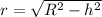 r= \sqrt{ R^{2} - h^{2} }