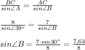 \frac{BC}{sin\angle A}= \frac{AC}{sin \angle B} \\ \\ \frac{8}{sin\angle 39^o}= \frac{7}{sin \angle B} \\ \\ sin \angle B= \frac{7\cdot sin 30^o}{8}= \frac{7\0,63}{8}