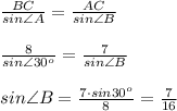 \frac{BC}{sin\angle A}= \frac{AC}{sin \angle B} \\ \\ \frac{8}{sin\angle 30^o}= \frac{7}{sin \angle B} \\ \\ sin \angle B= \frac{7\cdot sin 30^o}{8}= \frac{7}{16}