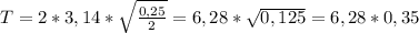 T = 2*3,14 * \sqrt{ \frac{0,25}{2} } = 6,28* \sqrt{0,125} = 6,28*0,35