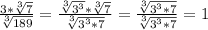 \frac{3*\sqrt[3]{7} }{\sqrt[3]{189}}=\frac{\sqrt[3]{3^{3}}*\sqrt[3]{7}}{\sqrt[3]{3^{3}*7}}=\frac{\sqrt[3]{3^{3}*7}}{\sqrt[3]{3^{3}*7}}=1