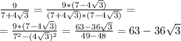 \frac{9}{7+4 \sqrt{3} } = \frac{9*(7-4 \sqrt{3})}{(7+4 \sqrt{3})*(7-4 \sqrt{3} )} = \\ = \frac{9*(7-4 \sqrt{3})}{7^2-(4 \sqrt{3} )^2}= \frac{63-36 \sqrt{3} }{49-48}= 63-36 \sqrt{3}