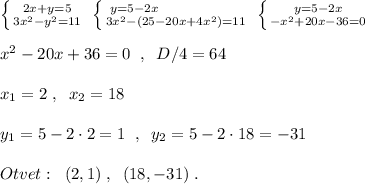 \left \{ {{2x+y=5} \atop {3x^2-y^2=11}} \right.\; \left \{ {{y=5-2x\qquad \quad \qquad } \atop {3x^2-(25-20x+4x^2)=11}} \right.\; \left \{ {{y=5-2x} \atop {-x^2+20x-36=0}} \right.\\\\x^2-20x+36=0\; \; ,\; \; D/4=64\\\\x_1=2\; ,\; \; x_2=18\\\\y_1=5-2\cdot 2=1\; \; ,\; \; y_2=5-2\cdot 18=-31\\\\Otvet:\; \; (2,1)\; ,\; \; (18,-31)\; .