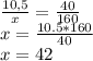 \frac{10,5}{x} = \frac{40}{160} \\&#10;x = \frac{10.5*160}{40} \\&#10;x = 42