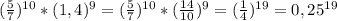 ( \frac{5}{7} )^{10} * (1,4) ^{9} = ( \frac{5}{7} )^{10} * ( \frac{14}{10} ) ^{9} = ( \frac{1}{4} )^{19} = 0,25^{19} &#10;