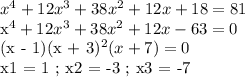 x^4 + 12x^3 + 38x^2 + 12x + 18 = 81&#10;&#10;x^4 + 12x^3 + 38x^2 + 12x - 63 = 0&#10;&#10;(x - 1)(x + 3)^2(x + 7) = 0&#10;&#10;x1 = 1 ; x2 = -3 ; x3 = -7