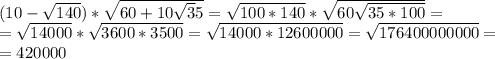 (10-\sqrt{140})*\sqrt{60+10\sqrt35}=\sqrt{100*140}*\sqrt{60\sqrt{35*100}}=\\&#10;=\sqrt{14000}*\sqrt{3600*3500}=\sqrt{14000*12600000}=\sqrt{176400000000}=\\&#10;=420000