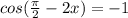 cos( \frac{ \pi }{2}-2x)=-1