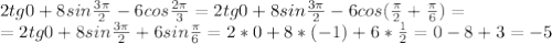 2tg0+8sin\frac{3\pi}{2}-6cos\frac{2\pi}{3}=2tg0+8sin\frac{3\pi}{2}-6cos(\frac{\pi}{2}+\frac{\pi}{6})=\\=2tg0+8sin\frac{3\pi}{2}+6sin\frac{\pi}{6}=2*0+8*(-1)+6*\frac12=0-8+3=-5