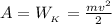 A = W_{_K} = \frac{mv^2}{2}
