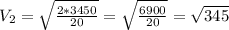 V_2 = \sqrt{ \frac{2*3450}{20} } = \sqrt{ \frac{6900}{20} } = \sqrt{345