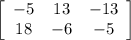 \left[\begin{array}{ccc}-5&13&-13\\18&-6&-5\end{array}\right]