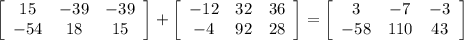 \left[\begin{array}{ccc}15&-39&-39\\-54&18&15\end{array}\right]+\left[\begin{array}{ccc}-12&32&36\\-4&92&28\end{array}\right]=\left[\begin{array}{ccc}3&-7&-3\\-58&110&43\end{array}\right]