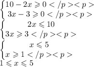 \left\{\begin{matrix}10 - 2x \geqslant 0\\ 3x - 3 \geqslant 0\end{matrix}\right. \\ \left\{\begin{matrix}2x \leqslant 10\\ 3x \geqslant 3\end{matrix}\right. \\ \left\{\begin{matrix}x \leqslant 5\\ x \geqslant 1\end{matrix}\right. \\ 1 \leqslant x \leqslant 5