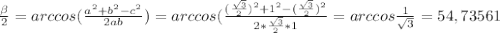 \frac{ \beta }{2}=arc cos( \frac{a^2+b^2-c^2}{2ab} ) = arccos( \frac{ (\frac{\sqrt{3}}{2})^2+1^2- (\frac{\sqrt{3}}{2})^2}{2* \frac{ \sqrt{3} }{2}*1 } =arc cos\frac{1}{ \sqrt{3} } =54,73561