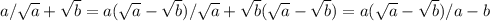 a/ \sqrt{a} +\sqrt{b}=a( \sqrt{a}- \sqrt{b})/ \sqrt{a}+ \sqrt{b}(\sqrt{a}-\sqrt{b})=a(\sqrt{a}-\sqrt{b})/a-b