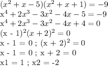 (x^2 + x - 5)(x^2 + x + 1) = -9&#10;&#10;x^4 + 2x^3 - 3x^2 - 4x - 5 = -9&#10;&#10;x^4 + 2x^3 - 3x^2 - 4x + 4 = 0&#10;&#10;(x - 1)^2(x + 2)^2 = 0&#10;&#10;x - 1 = 0 ; (x + 2)^2 = 0&#10;&#10;x - 1 = 0 ; x + 2 = 0 &#10;&#10;x1 = 1 ; x2 = -2