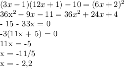 (3x - 1)(12x+1)-10=(6x+2)^2&#10;&#10;36x^2 - 9x - 11 = 36x^2 + 24x + 4&#10;&#10;- 15 - 33x = 0&#10;&#10;-3(11x + 5) = 0&#10;&#10;11x = -5&#10;&#10;x = -11/5&#10;&#10;x = - 2,2