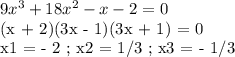 9x^3 + 18x^2 - x - 2 = 0&#10;&#10;(x + 2)(3x - 1)(3x + 1) = 0&#10;&#10;x1 = - 2 ; x2 = 1/3 ; x3 = - 1/3