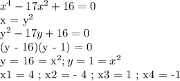x^4 - 17x^2 + 16 = 0&#10;&#10;x = y^2&#10;&#10;y^2 - 17y + 16 = 0&#10;&#10;(y - 16)(y - 1) = 0&#10;&#10;y = 16 = x^2 ; y = 1 = x^2&#10;&#10;x1 = 4 ; x2 = - 4 ; x3 = 1 ; x4 = -1