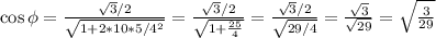 \cos{ \phi } = \frac{ \sqrt{3}/2 }{ \sqrt{ 1 + 2*10*5/4^2 } } = \frac{ \sqrt{3}/2 }{ \sqrt{ 1 + \frac{25}{4} } } = \frac{ \sqrt{3}/2 }{ \sqrt{ 29/4 } } = \frac{ \sqrt{3} }{ \sqrt{ 29 } } = \sqrt{ \frac{3}{29} }