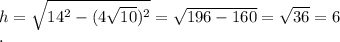 h= \sqrt{14 ^{2}- (4 \sqrt{10} ) ^{2} } = \sqrt{196-160} = \sqrt{36} =6 \\.