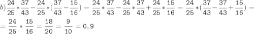 b)\tt\displaystyle\frac{24}{25}*\frac{37}{43}-\frac{24}{25}*(\frac{37}{43}-\frac{15}{16})= \frac{24}{25}*\frac{37}{43}-\frac{24}{25}*\frac{37}{43}+\frac{24}{25}*\frac{15}{16}=\frac{24}{25}*(\frac{37}{43}-\frac{37}{43}+\frac{15}{16})=\\ \\ =\tt\displaystyle\frac{24}{25}*\frac{15}{16}=\frac{18}{20}=\frac{9}{10}=0,9