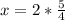 x= 2*\frac{5}{4}