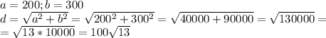 a=200;b=300 \\ &#10;d= \sqrt{a^2+b^2}= \sqrt{200^2+300^2}= \sqrt{40000+90000} &#10;= \sqrt{130000} = \\ &#10;= \sqrt{13*10000} =100 \sqrt{13} \\