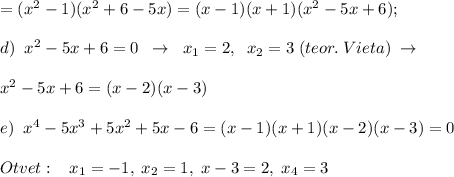 =(x^2-1)(x^2+6-5x)=(x-1)(x+1)(x^2-5x+6);\\\\d)\; \; x^2-5x+6=0\; \; \to \; \; x_1=2,\; \; x_2=3\; (teor.\; Vieta)\; \to \\\\x^2-5x+6=(x-2)(x-3)\\\\e)\; \; x^4-5x^3+5x^2+5x-6=(x-1)(x+1)(x-2)(x-3)=0\\\\Otvet:\; \; \; x_1=-1,\; x_2=1,\; x-3=2,\; x_4=3