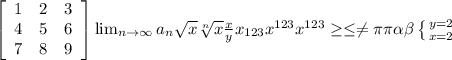 \left[\begin{array}{ccc}1&2&3\\4&5&6\\7&8&9\end{array}\right] \lim_{n \to \infty} a_n \sqrt{x} \sqrt[n]{x} \frac{x}{y} x_{123} x^{123} x^{123} \geq \leq \neq \pi \pi \alpha \beta \left \{ {{y=2} \atop {x=2}} \right.