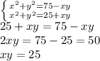 \left \{ {{x^2+y^2=75-xy} \atop {x^2+y^2=25+xy}} \right. \\&#10;25+xy=75-xy\\&#10;2xy=75-25=50\\&#10;xy=25