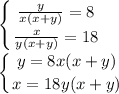\displaystyle \left \{ {{ \frac{y}{x(x+y)}=8 } \atop { \frac{x}{y(x+y)}=18}} \right.\\\\ \left \{ {{y=8x(x+y)} \atop {x=18y(x+y)}} \right.