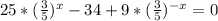 25*(\frac{3}{5})^{x} - 34 + 9* ( \frac{3}{5}) ^{-x} = 0