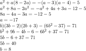 a ^{2} + a(8 - 2a) = - (a - 3)(a - 4) - 5 \\ a ^{2}+8a-2a ^{2} =-a ^{2} +4a+3a-12-5 \\ 8a-4a-3a=-12-5 \\ a=-17 \\ b) (3b - 2)(2b + 3) - (6b ^{2} - 37) = 71 \\ b^{2} +9b-4b-6-6 b^{2} +37=71 \\ 5b-6+37=71 \\ 5b=40 \\ b=8