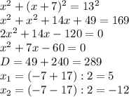 x^2+(x+7)^2=13^2\\&#10;x^2+x^2+14x+49=169\\&#10;2x^2+14x-120=0\\&#10;x^2+7x-60=0\\&#10;D=49+240=289\\&#10;x_1=(-7+17):2=5\\&#10;x_2=(-7-17):2=-12