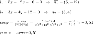 l_1:\; 5x-12y-16=0\; \; \to \; \; \overline {n_1}=(5,-12)\\\\l_2:\; 3x+4y-12=0\; \; \to \; \; \overline {n_2}=(3,4)\\\\cos\varphi = \frac{\overline {n_1}\cdot \overline {n_2}}{|\overline {n_1}|\cdot |\overline n_2|} = \frac{5\cdot 3-12\cdot 4}{\sqrt{5^2+12^2}\cdot \sqrt{3^2+4^2}} = \frac{-33}{13\cdot 5} \approx -0,51\\\\\varphi =\pi -arccos0,51