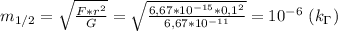 m_{1/2}= \sqrt{ \frac{F*r^2}{G} } = \sqrt{ \frac{6,67*10^{-15}*0,1^2}{6,67*10^{-11}} } =10^{-6} \ (k_\Gamma)