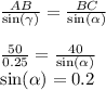 \frac{AB}{ \sin( \gamma ) } = \frac{BC}{ \sin( \alpha ) } \\ \\ \frac{50}{0.25} = \frac{40}{ \sin( \alpha ) } \\ \sin( \alpha ) = 0.2