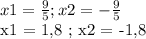 x1 = \frac{9}{5} ; x2 = - \frac{9}{5} &#10;&#10;x1 = 1,8 ; x2 = -1,8