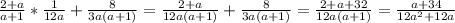 \frac{2+a}{a+1} * \frac{1}{12a} + \frac{8}{3a(a+1)} = \frac{2+a}{12a(a+1)} + \frac{8}{3a(a+1)} = \frac{2+a+32}{12a(a+1)} = \frac{a+34}{12 a^{2} +12a}