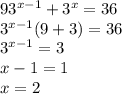 9 {3}^{x - 1} + {3}^{x } = 36 \\ {3}^{x - 1} (9 + 3) = 36 \\ {3}^{x - 1} = 3 \\ x - 1 = 1 \\ x = 2