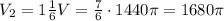 V_2 = 1 \frac{1}{6} V = \frac{7}{6} \cdot 1440 \pi = 1680 \pi
