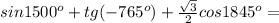 sin1500 ^{o} +tg(-765 ^{o} )+ \frac{ \sqrt{3} }{2} cos1845 ^{o} =