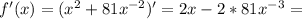f'(x) = ( x^2 + 81x^{-2} )' = 2x - 2*81x^{-3} =